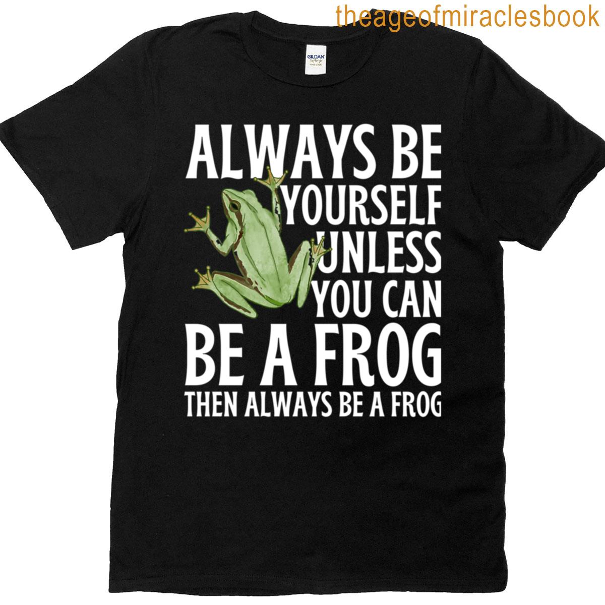 Always Be Yourself Unless You Can Be A Frog T-shirt