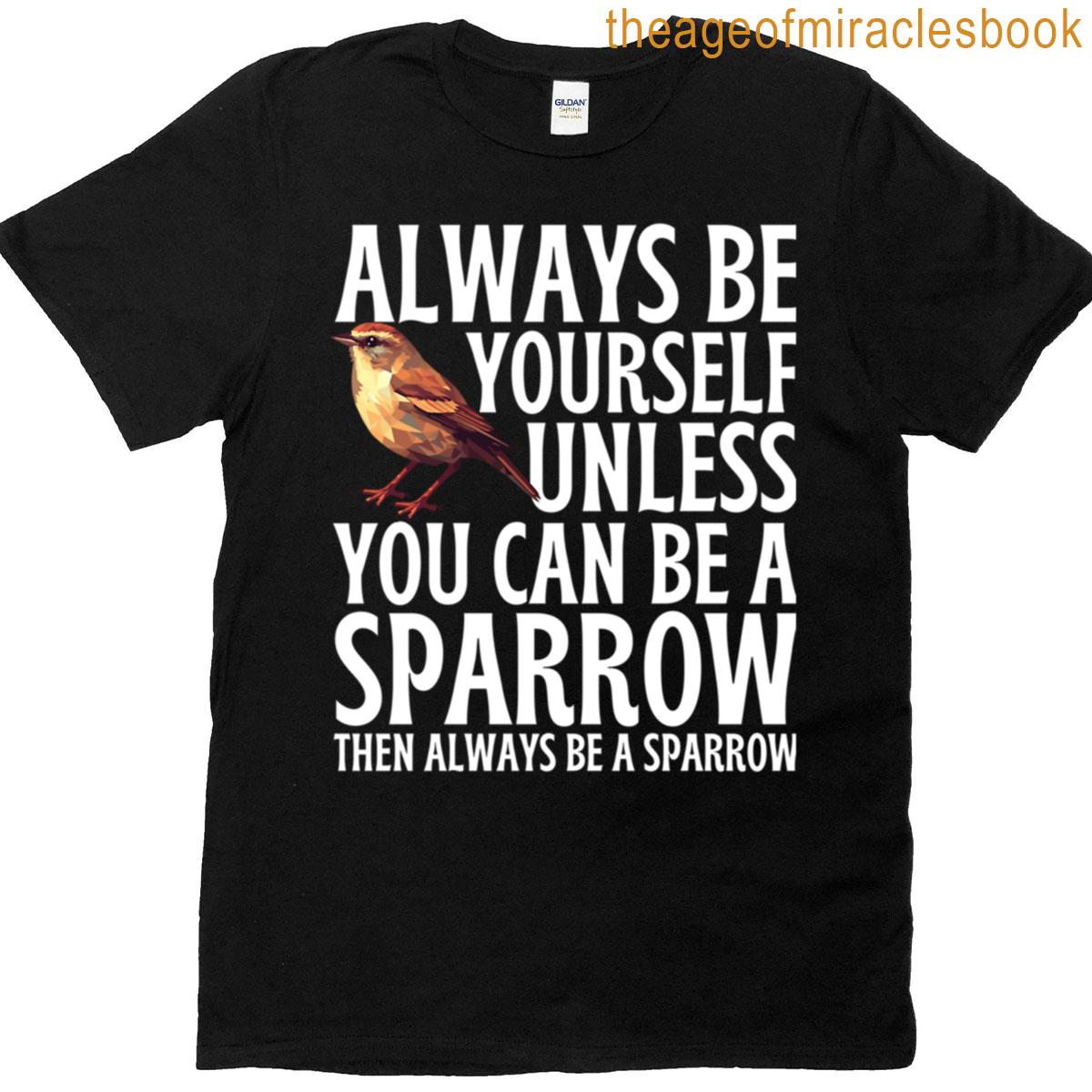 Always Be Yourself Unless You Can Be A Sparrow T-shirt