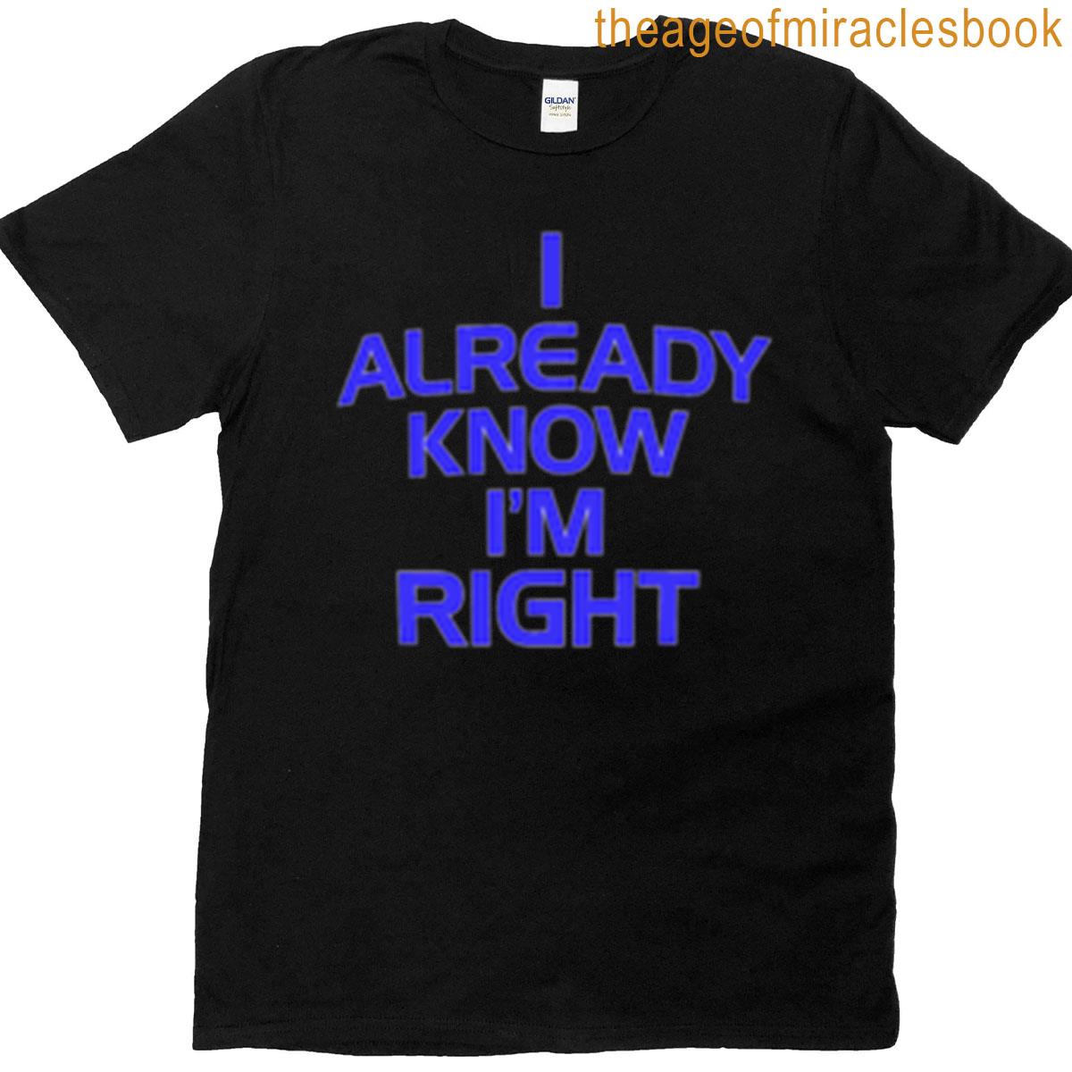 I Already Know Im Right Funny Self-aware Sarcasm T-shirt