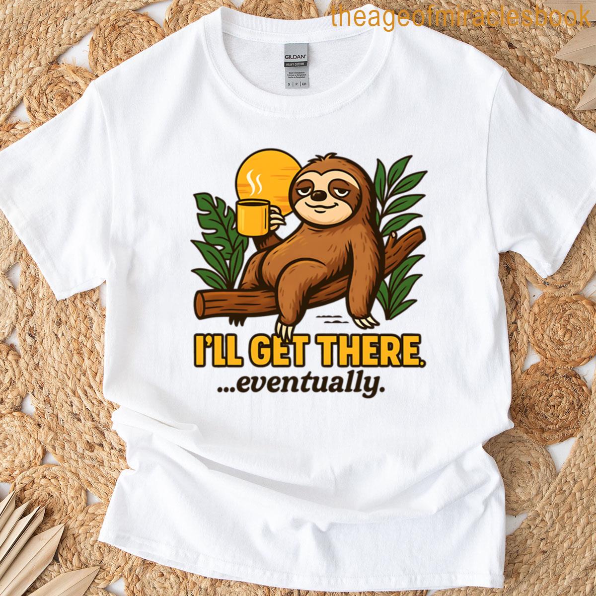Ill Get There Eventually T-shirt