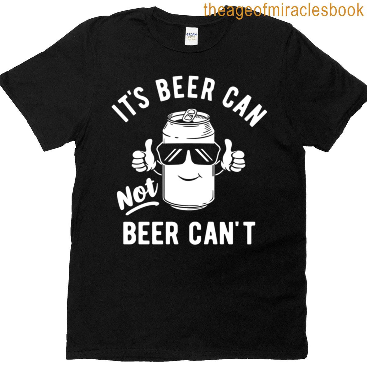 Its Beer Can Not Beer Cant T-shirt