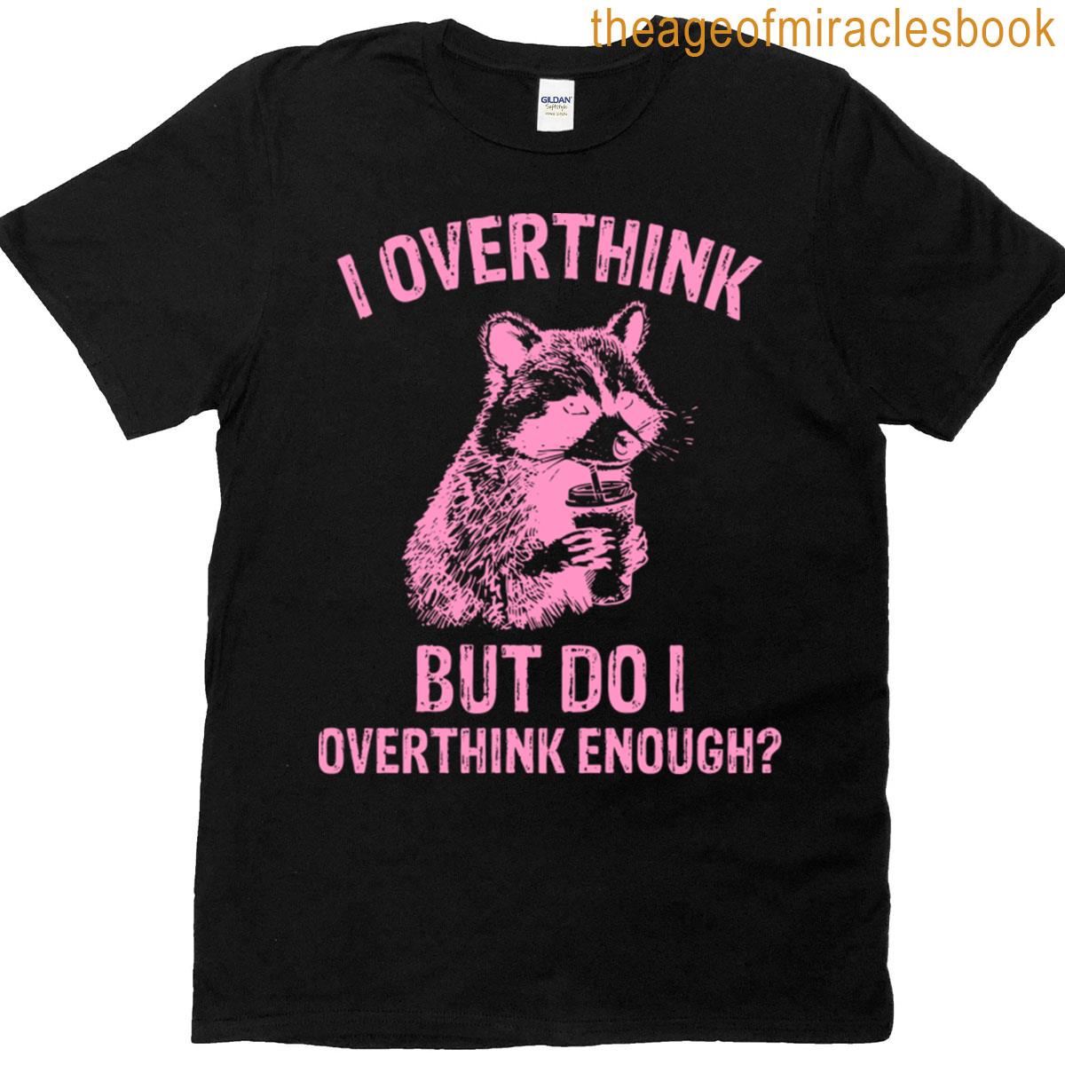 I Overthink But Do I Overthink Enough T-shirt