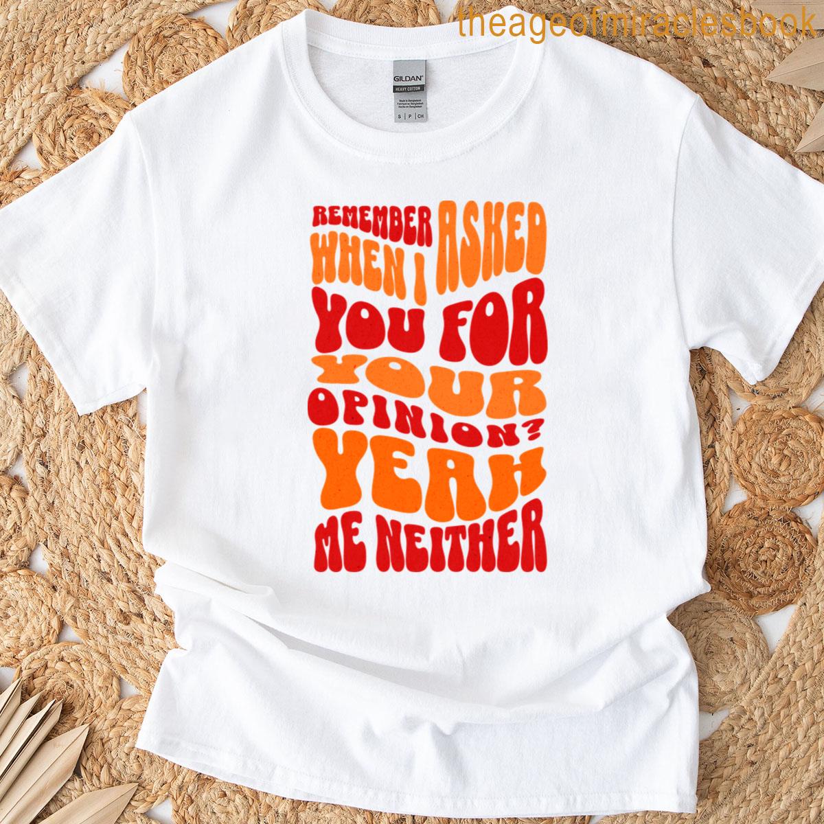 Remember When I Asked For Your Opinion Yeah Me Neither T-shirt