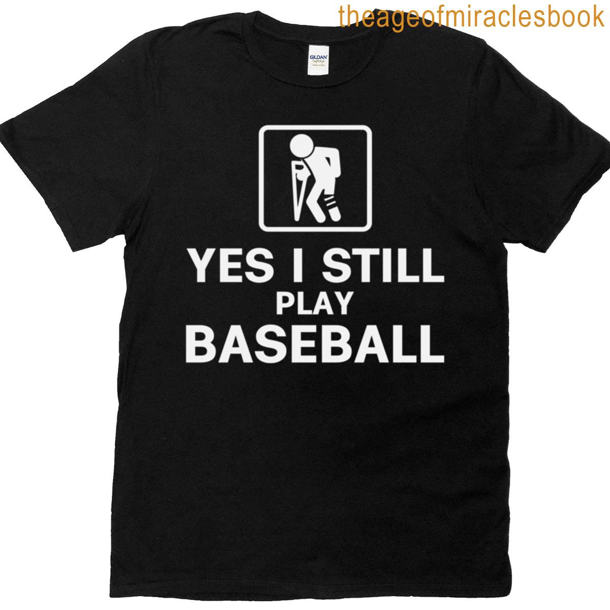 Yes I Still Play Baseball T-shirt