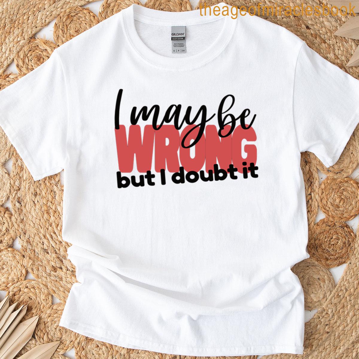 I May Be Wrong But I Doubt It – Snarky Minimalist – Black Text T-shirt