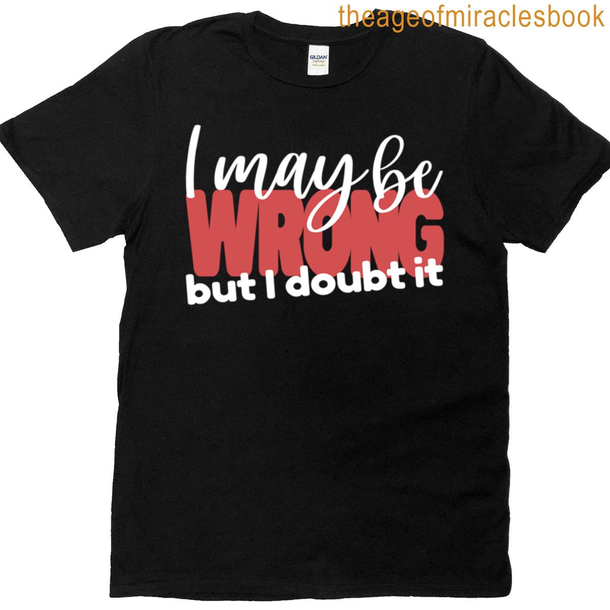 I May Be Wrong But I Doubt It – Snarky Minimalist – White Text T-shirt