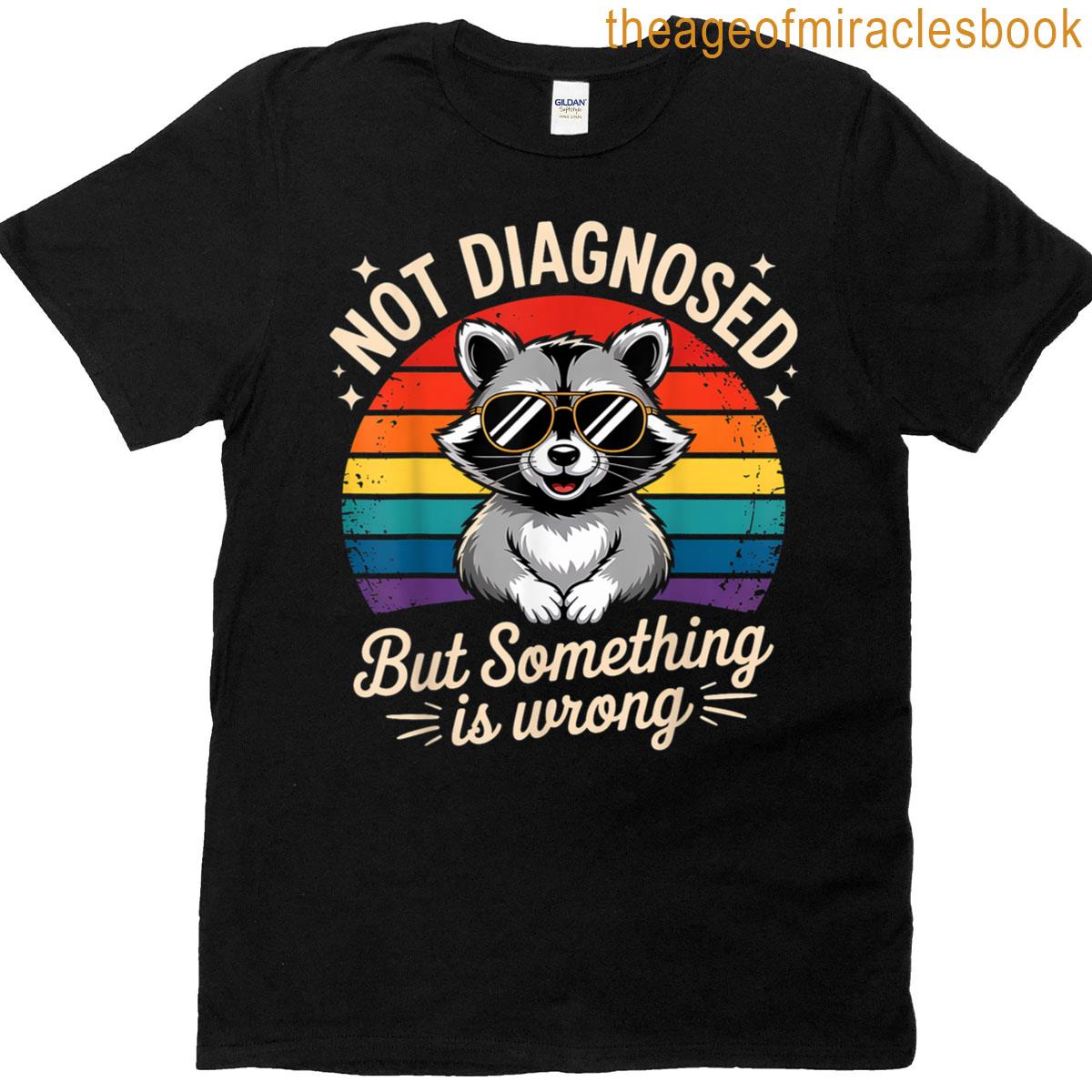 Not Diagnosed But Something Is Wrong T-shirt