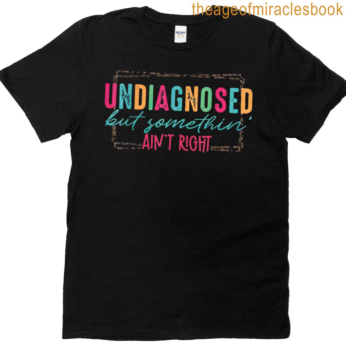 Undiagnosed But Something Aint Right Funny T-shirt