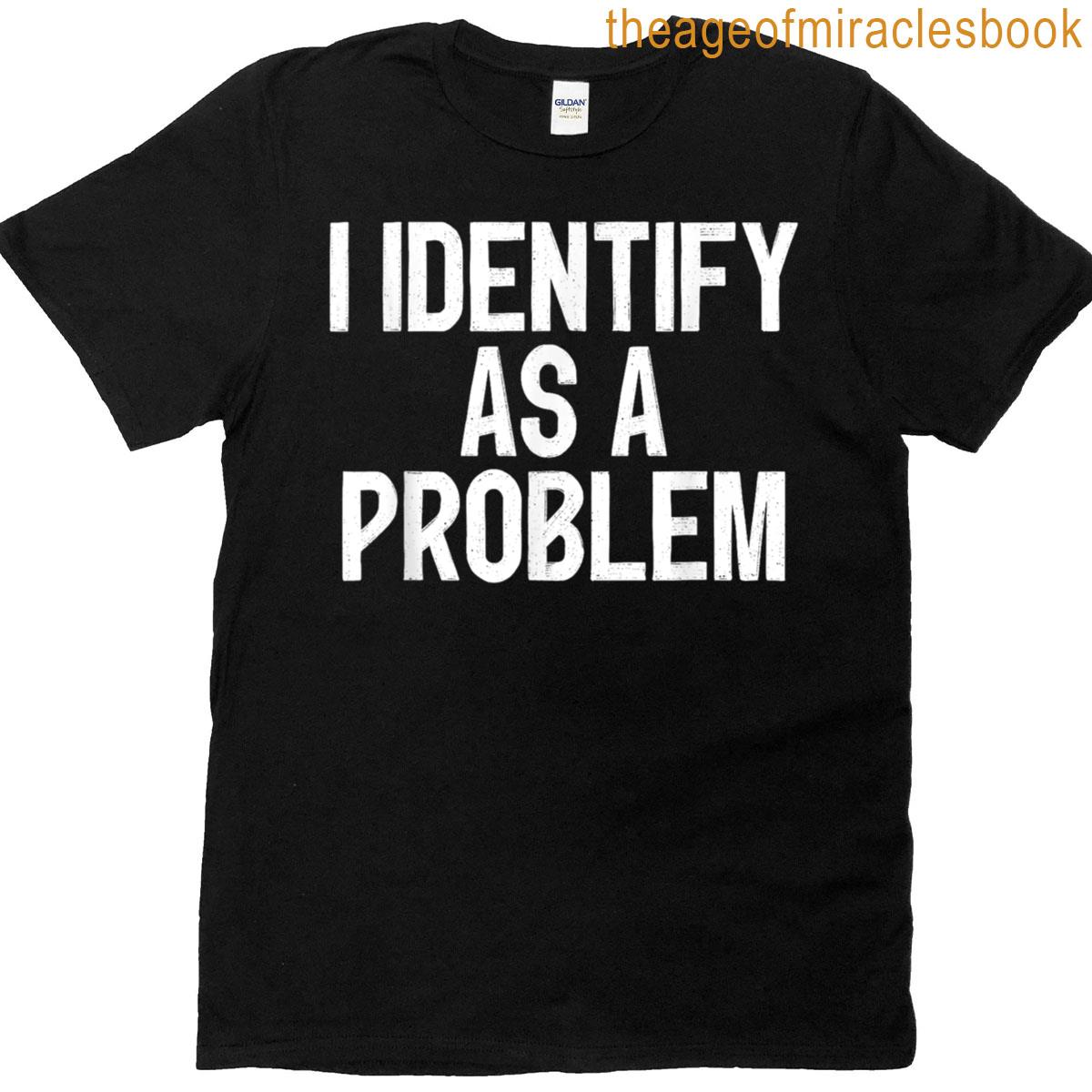 I Identify As A Problem Funny Humor Statement Design T-shirt