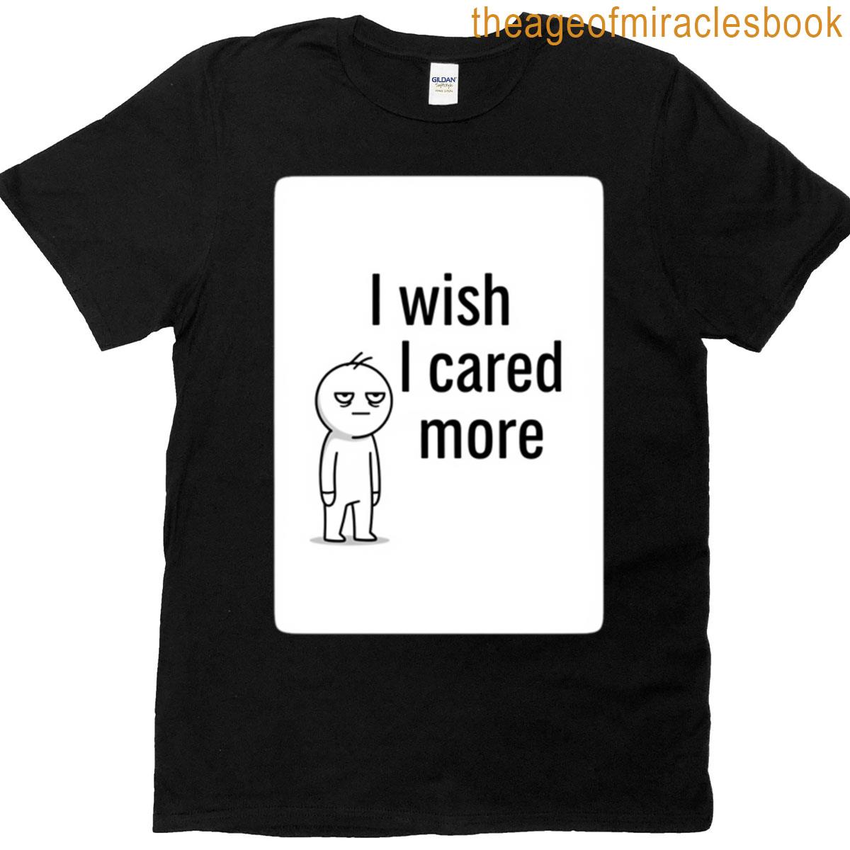 I Wish I Cared More T-shirt