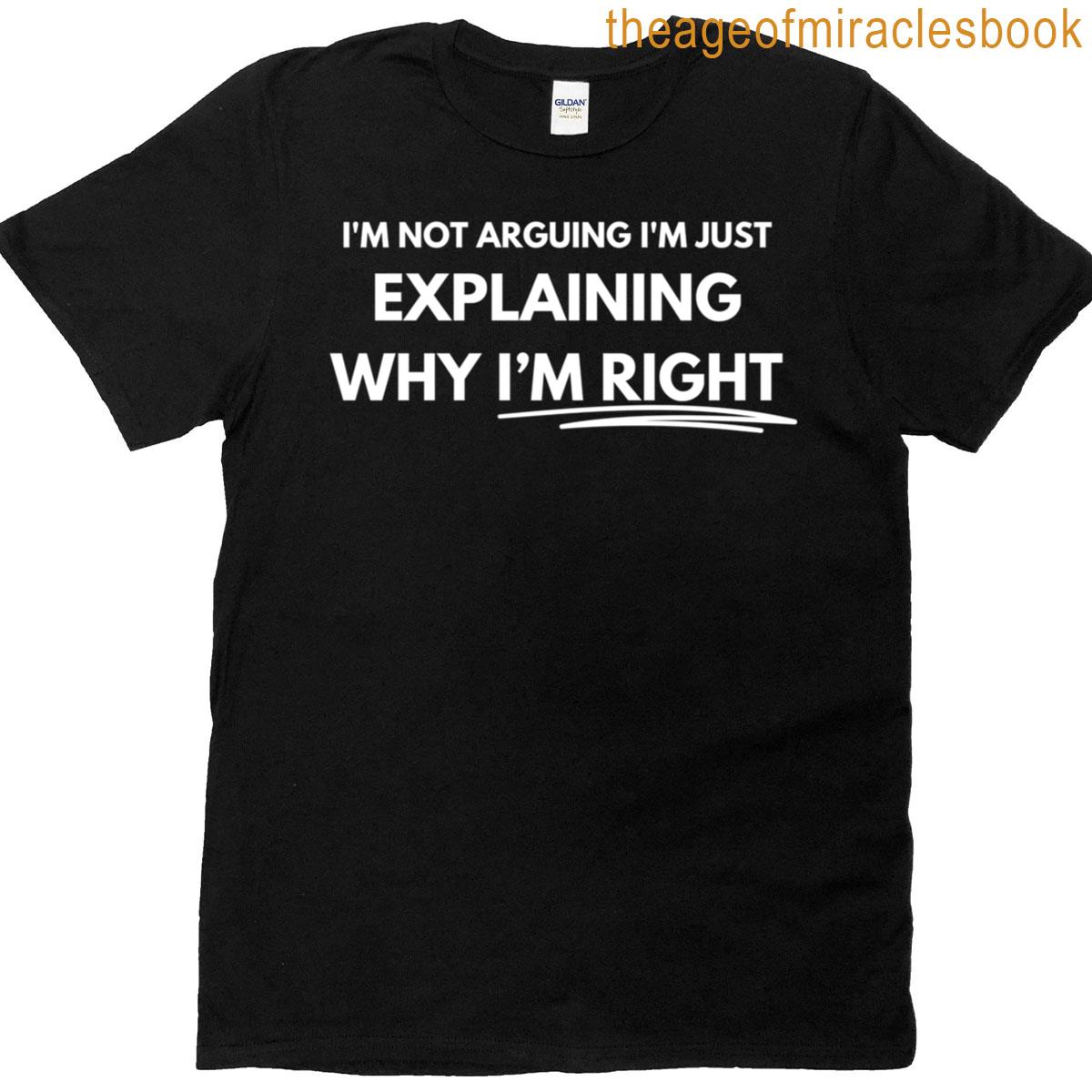 Im Not Arguing Im Just Explaining Why Im Right T-shirt