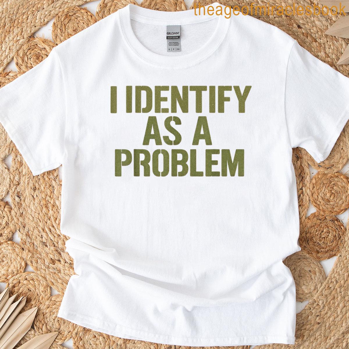 Funny Sarcastic Humor Quote I Identify As A Problem T-shirt