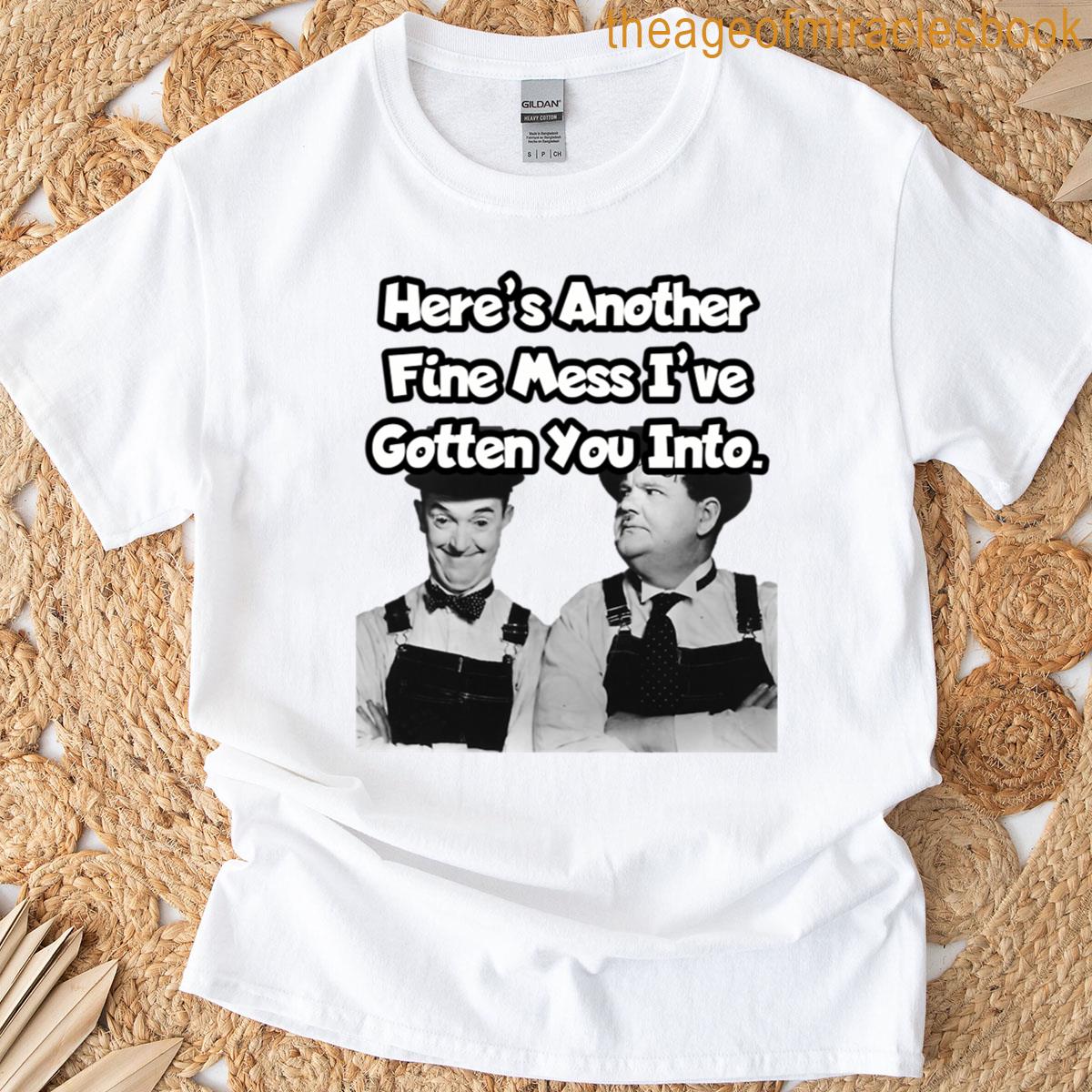 Heres Another Fine Mess Ive Gotten You Into T-shirt