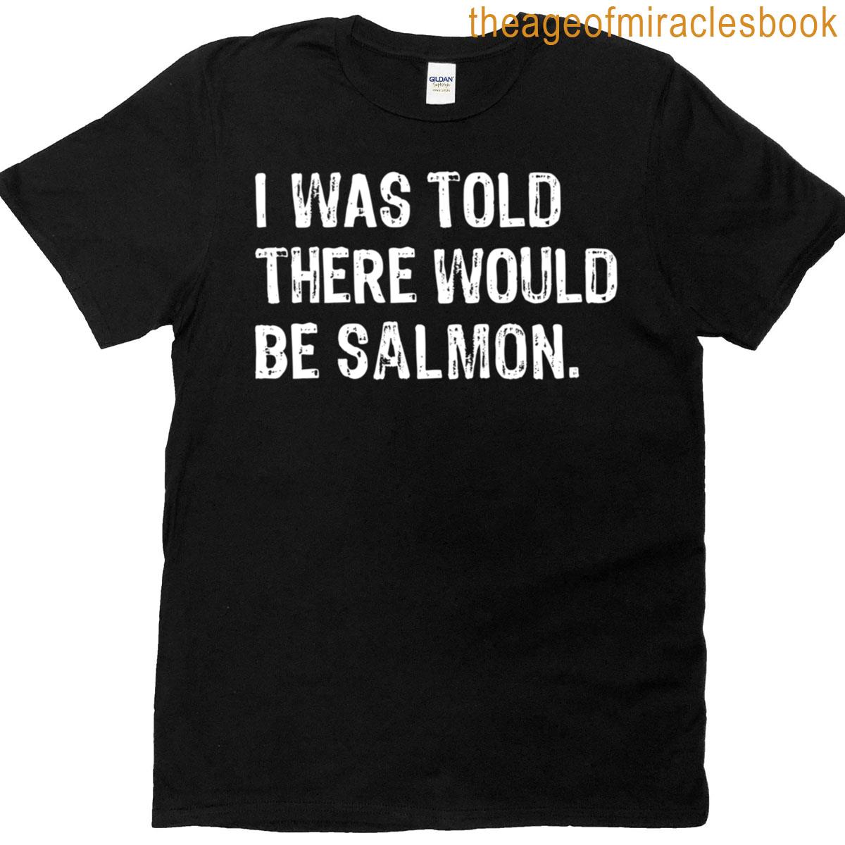 I Was Told There Would Be Salmon T-shirt