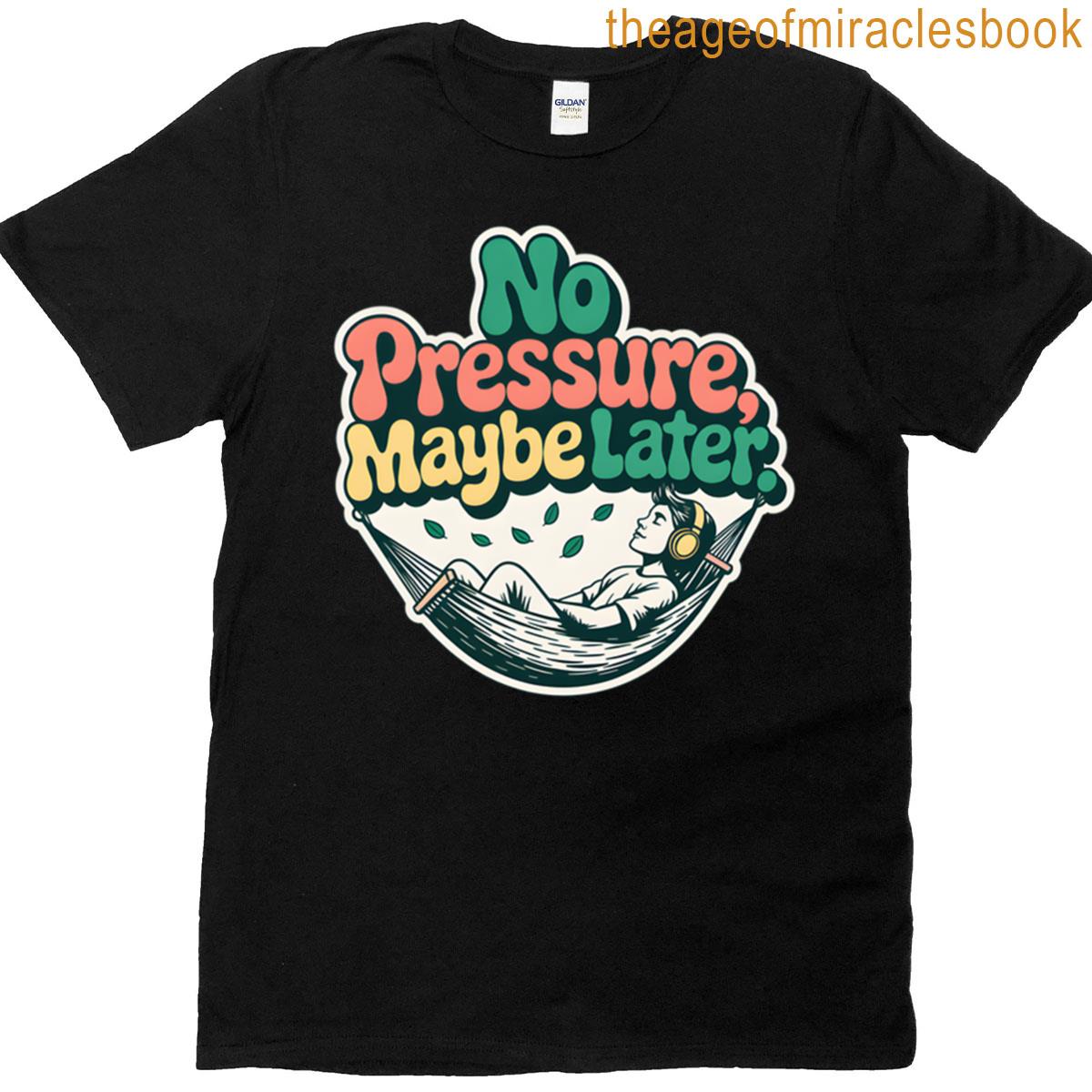 No Pressure Maybe Later T-shirt