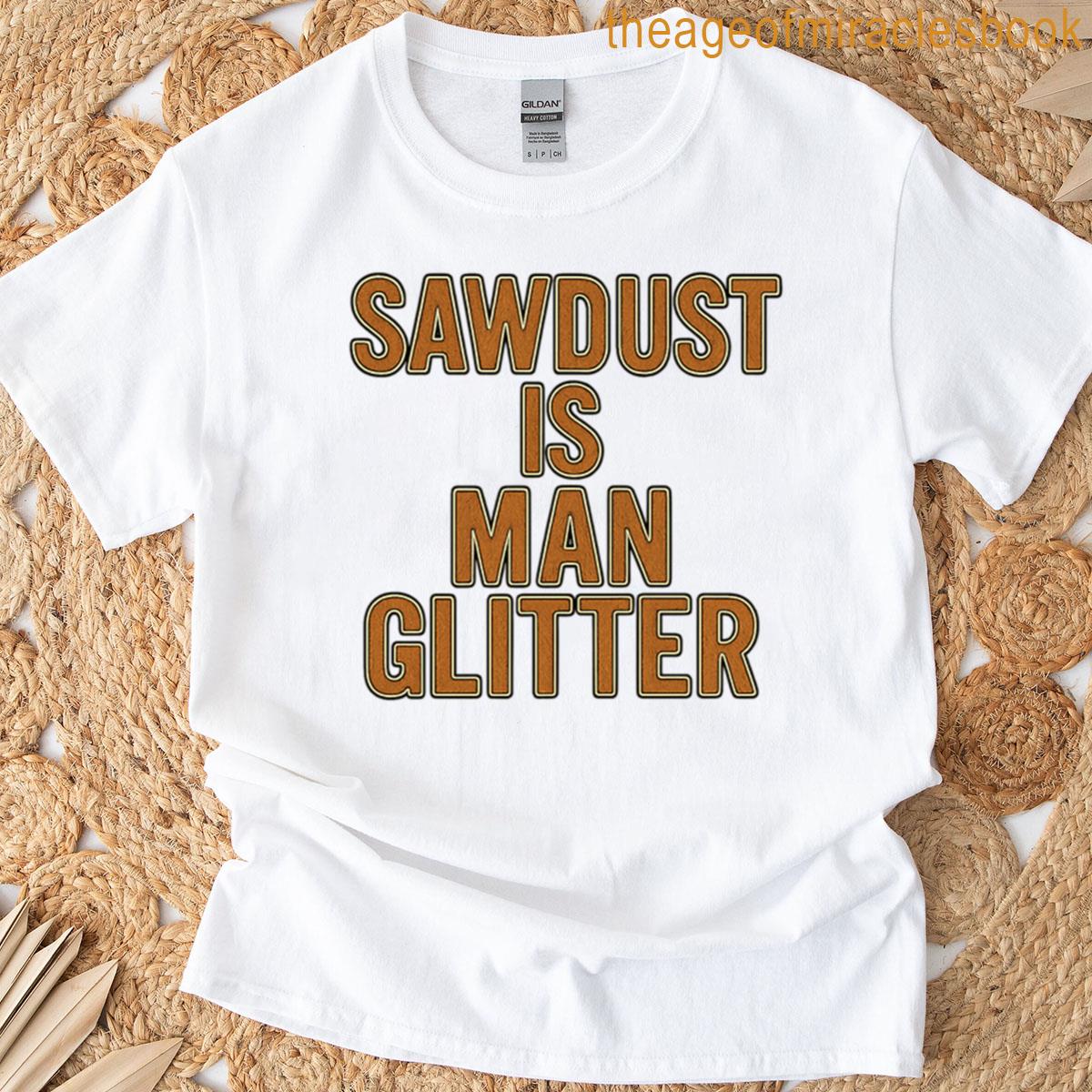 Sawdust Is Man Glitter T-shirt