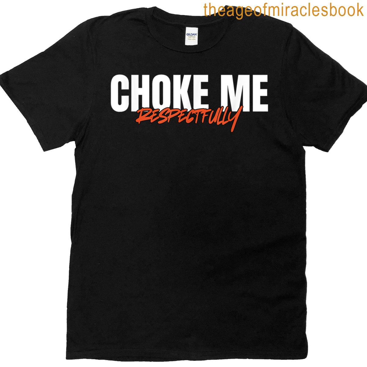 Choke Me Respectfully Funny Sarcasm Meme T-shirt