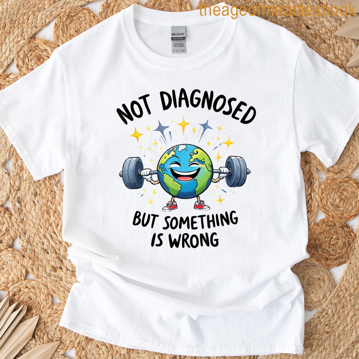 Funny Not Undiagnosed But Something Is Wrong T-shirt