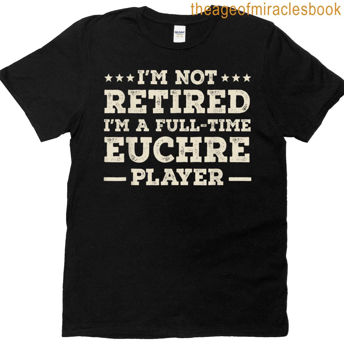 Im Not Retired Im A Full Time Euchre Player T-shirt