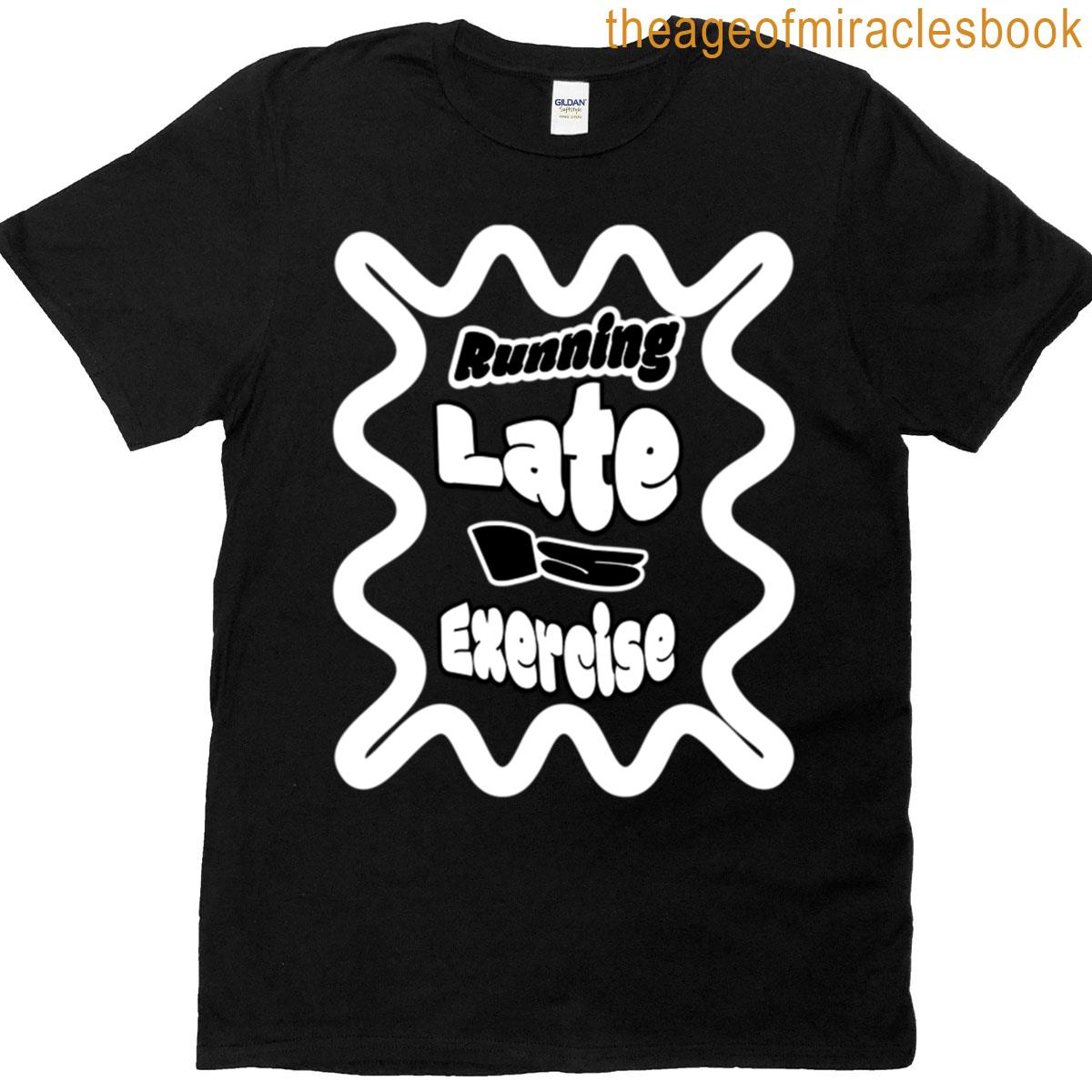 Funny Running Late Is Exercise T-shirt