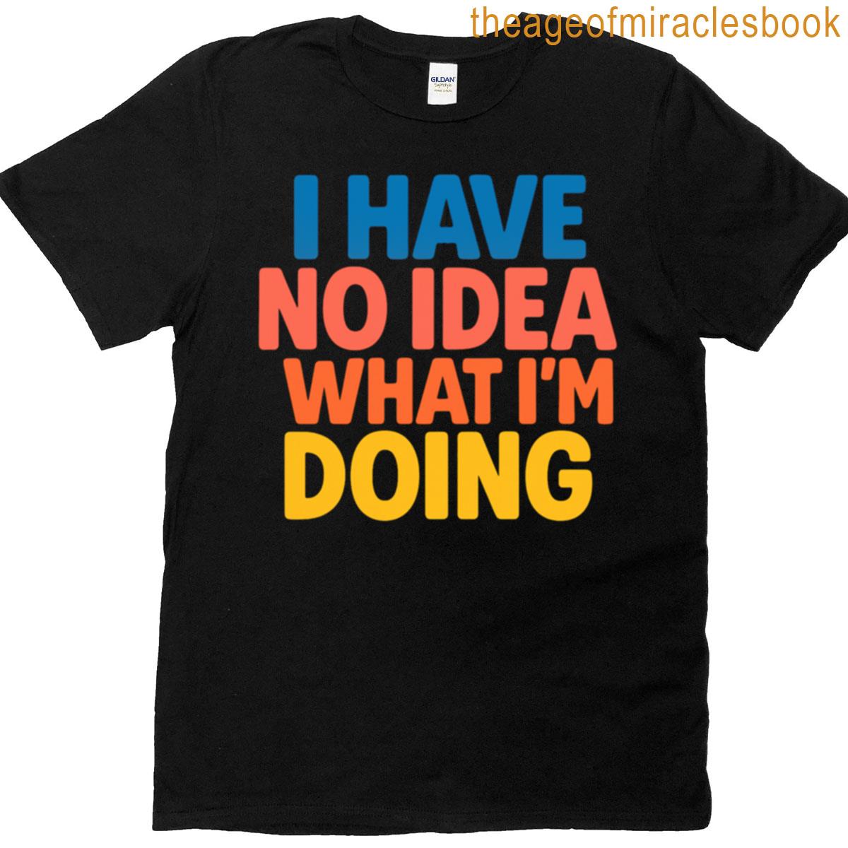 I Have No Idea What Im Doing T-shirt