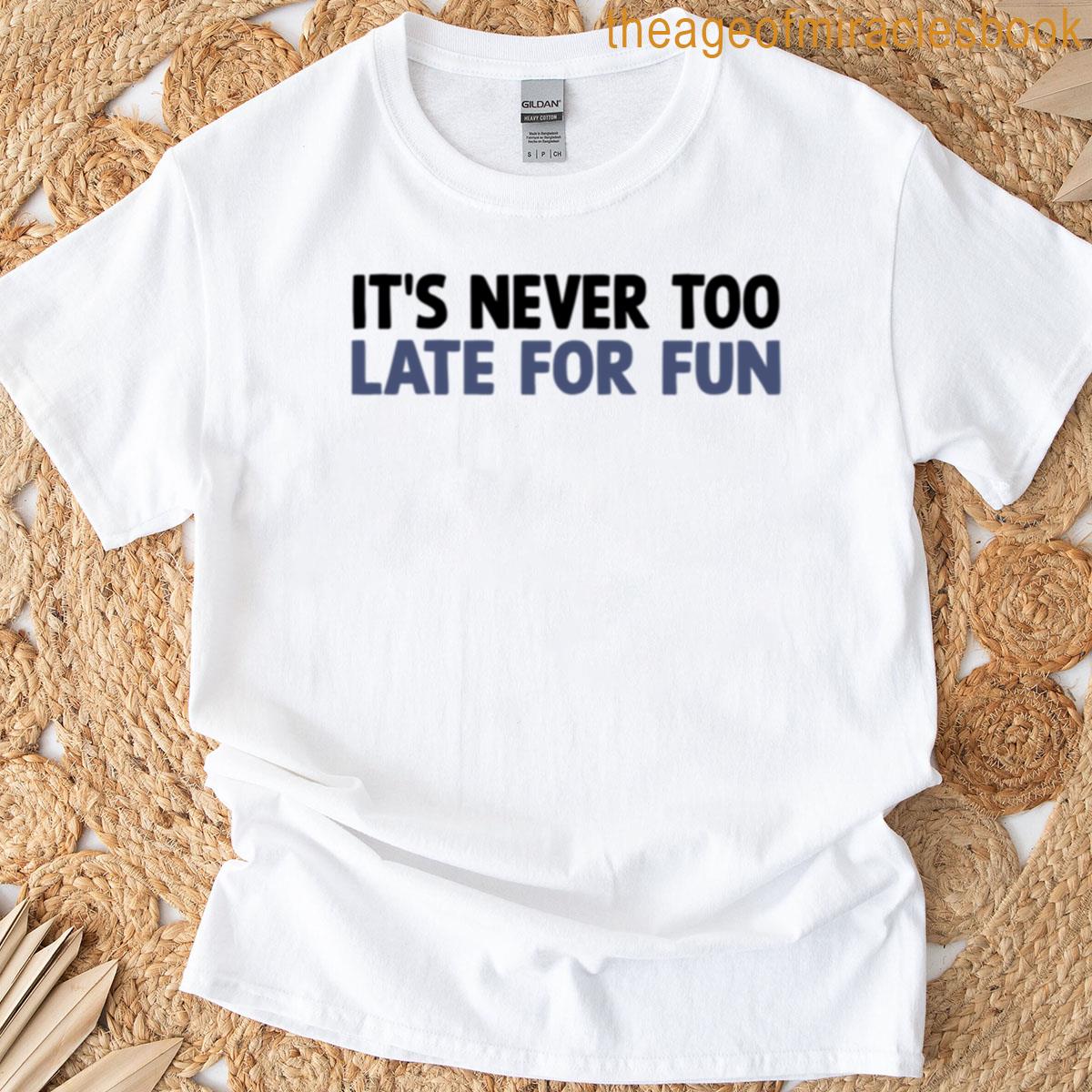 Its Never Too Late Fun T-shirt