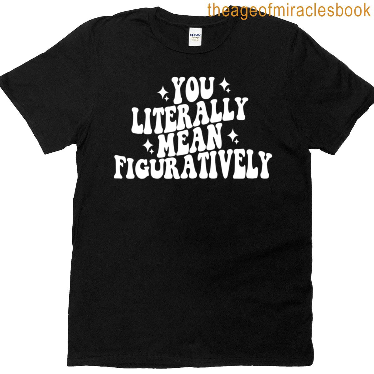 You Literally Mean Figuratively T-shirt