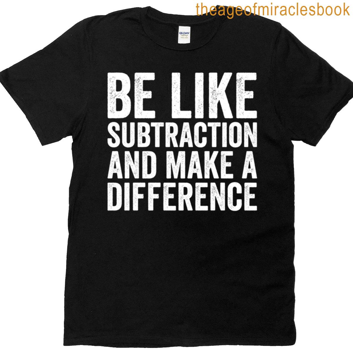 Be Like Subtraction And Make A Difference T-shirt