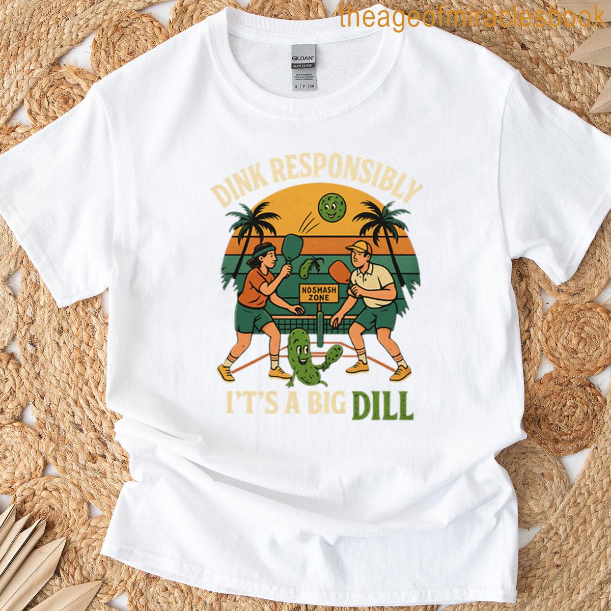 Dink Responsibly Its A Big Dill T-shirt