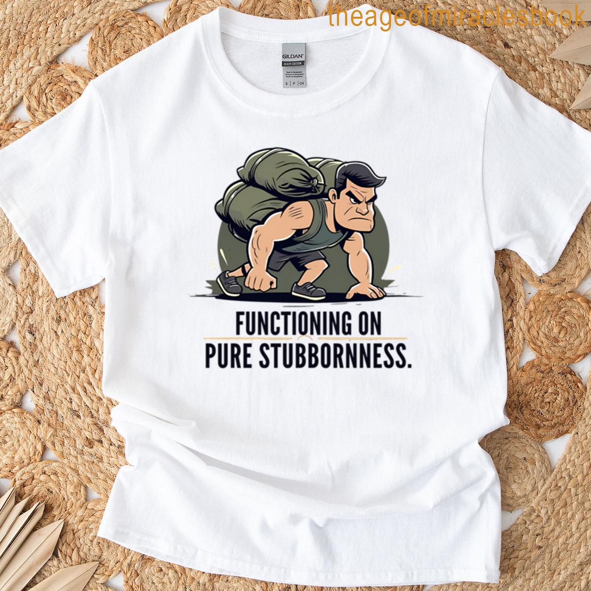 Functioning On Pure Stubbornness Funny Relatable Motivation Design T-shirt
