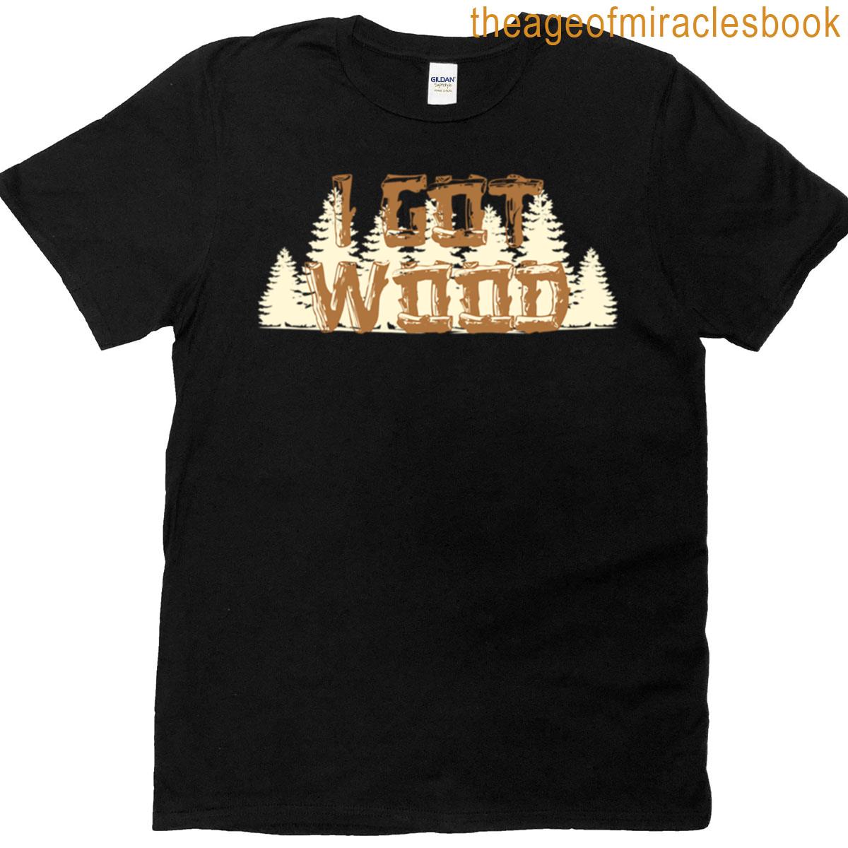 I Got Wood T-shirt