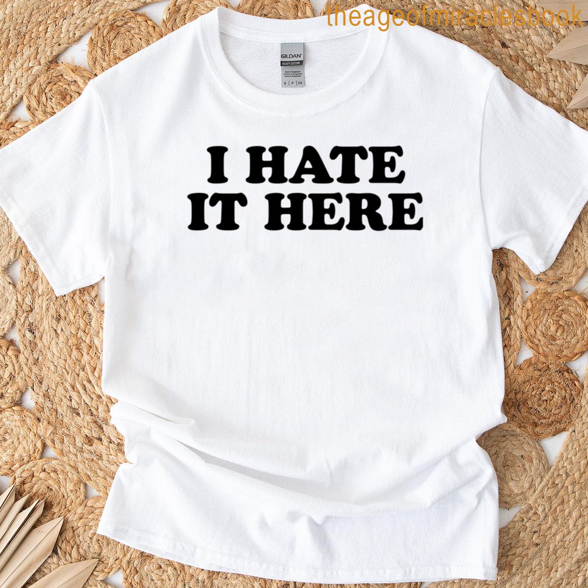 I Hate It Here T-shirt