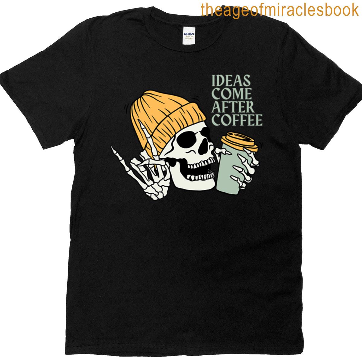 Ideas Come After Coffee T-shirt