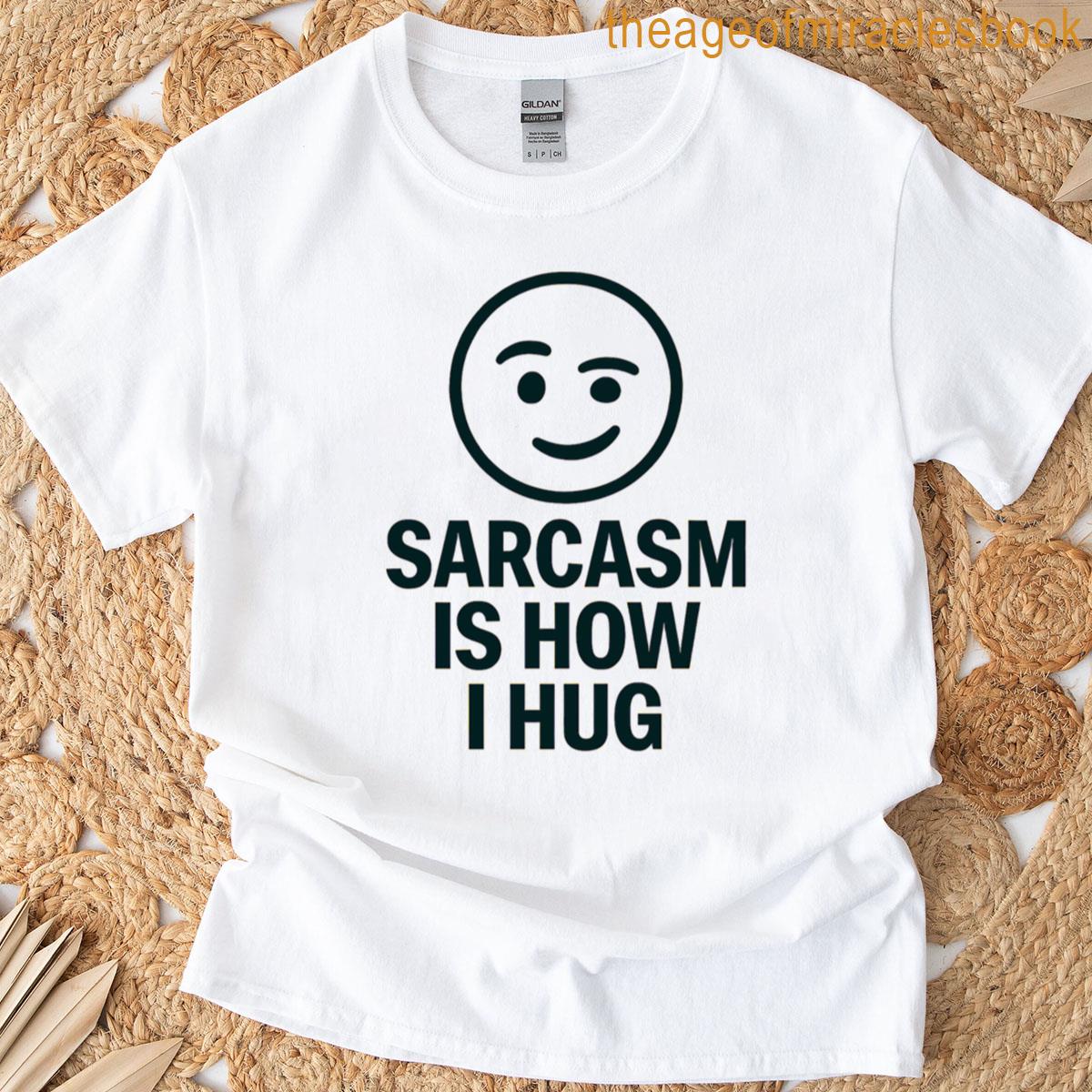 Sarcasm Is How Hug T-shirt
