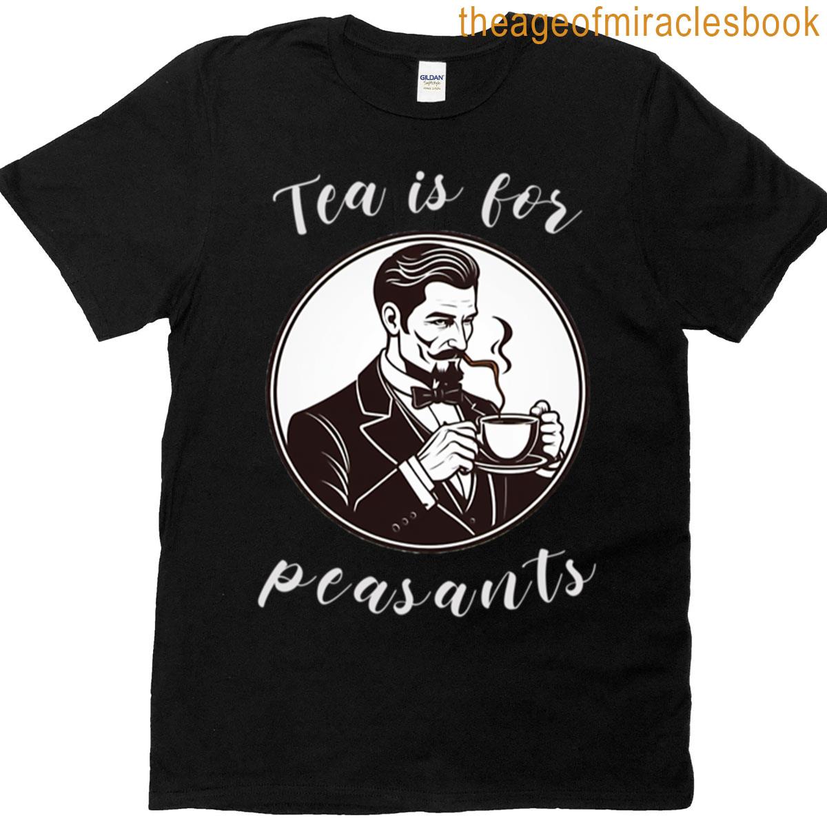 Tea Is For Peasants T-shirt