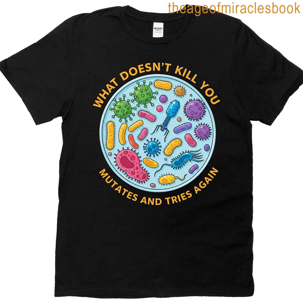 What Doesnt Kill You Mutates And Tries Again T-shirt