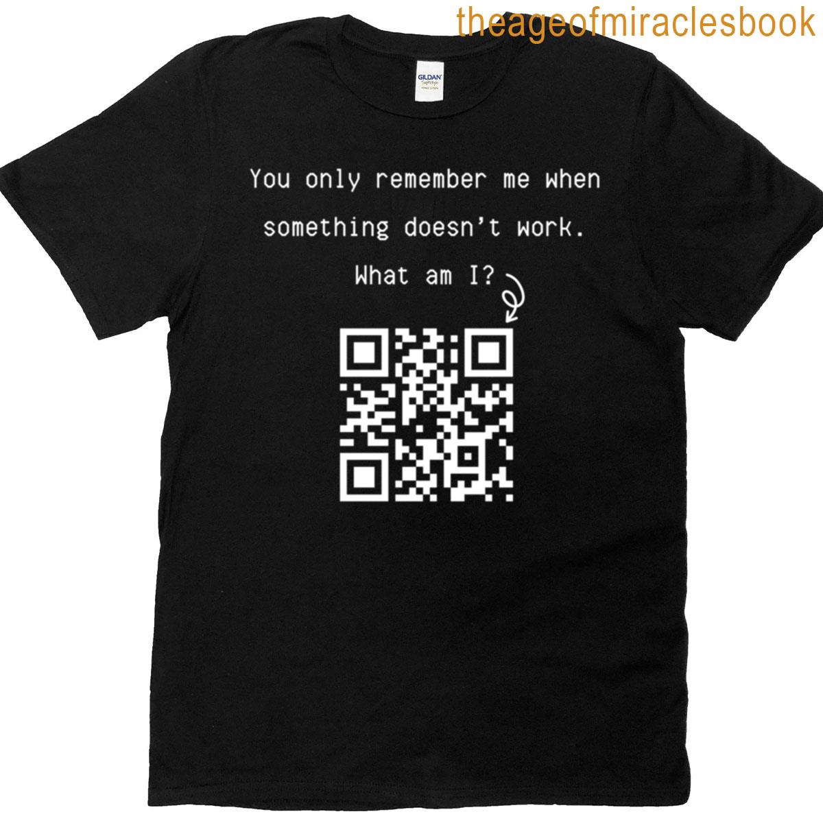 You Only Remember Me When Something Doesnt Work What Am I Scan Qr For Answer T-shirt