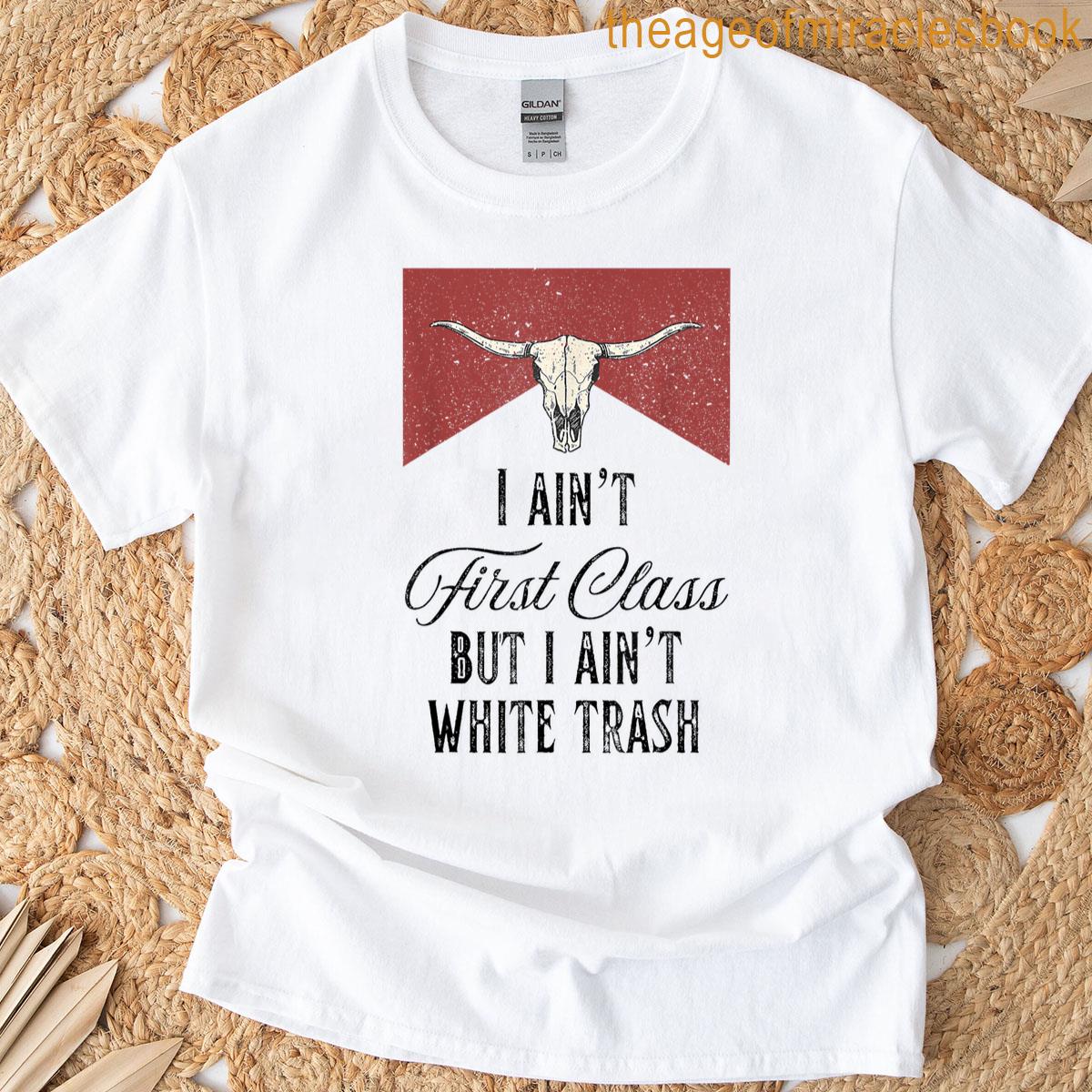 I Aint First Class But I Aint White Trash T-shirt