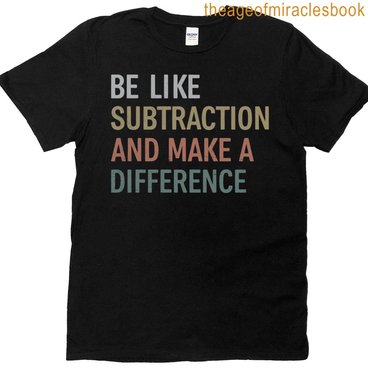 Be Like Subtraction And Make A Difference Funny Math Teacher T-shirt