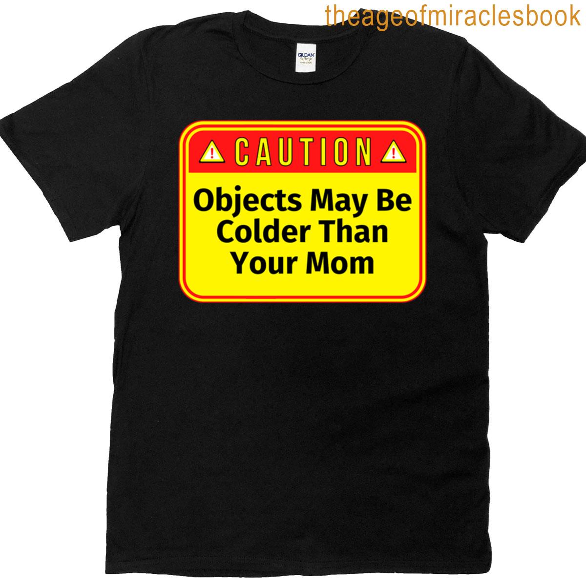 Caution Objects May Be Colder Than Your Mom – Funny Warning Signs T-shirt