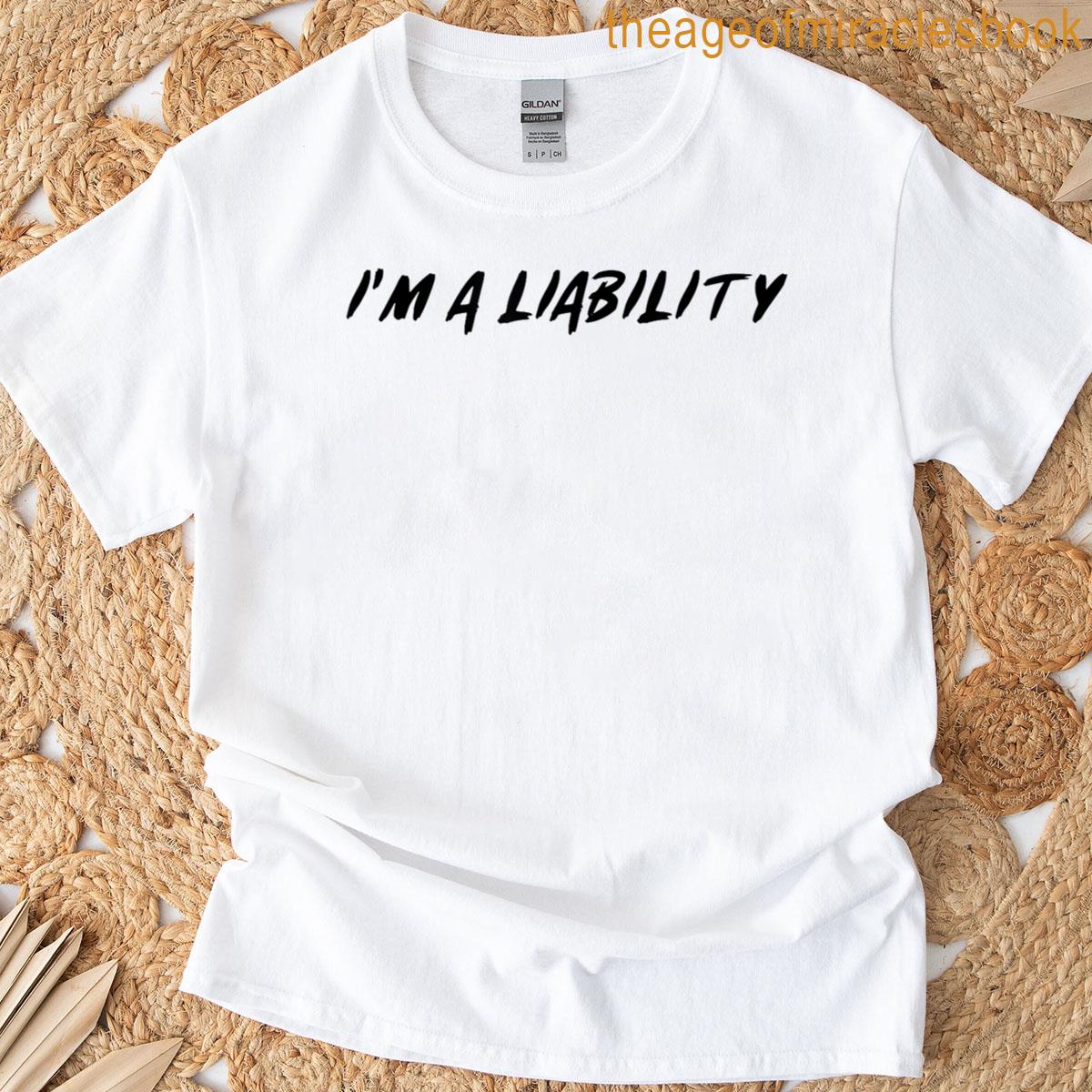 Im A Liability T-shirt