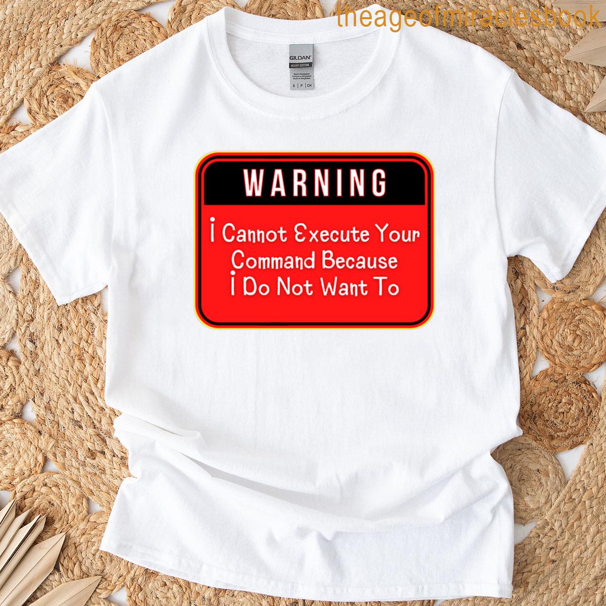 Warning I Cannot Execute Your Command Because I Do Not Want To – Funny Warning Signs T-shirt