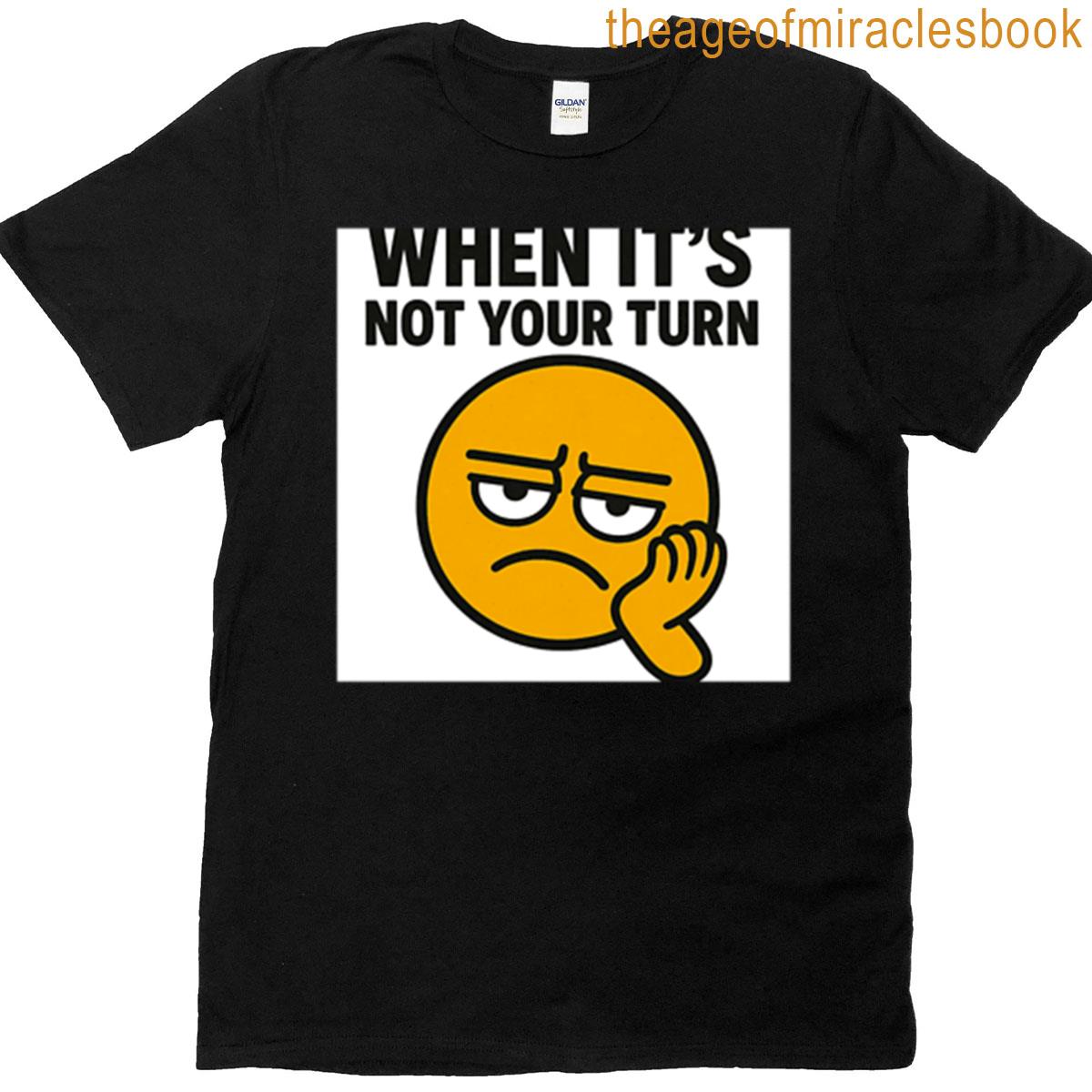 When Its Not Your Turn T-shirt