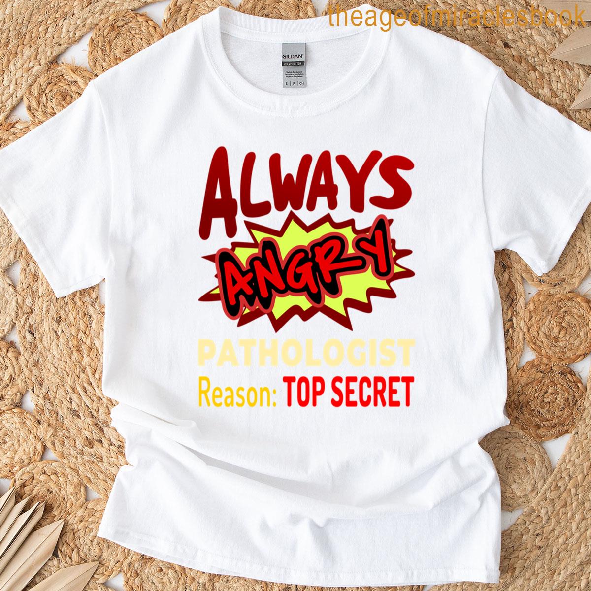 Always Angry Pathologist Reason Top Secret T-shirt