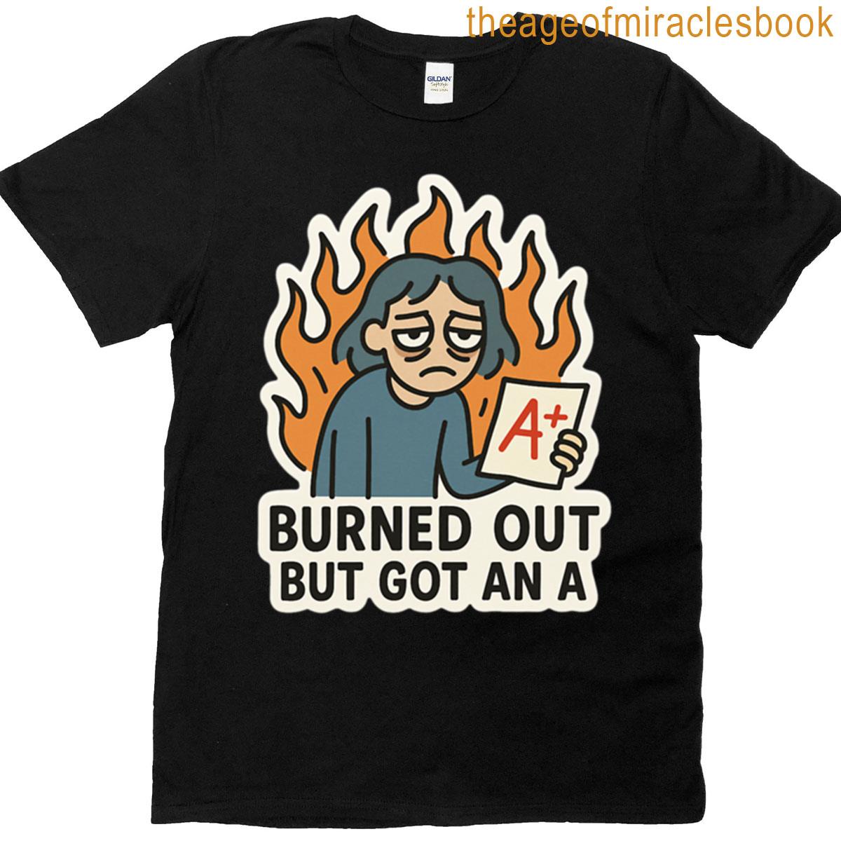 Burned Out But Got An A T-shirt