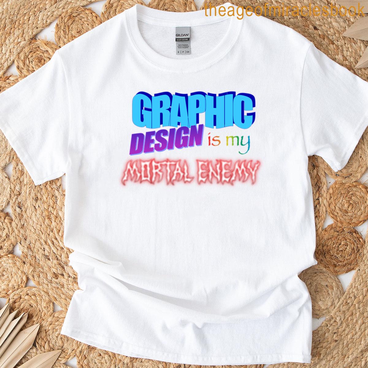 Graphic Design Is My Mortal Enemy T-shirt