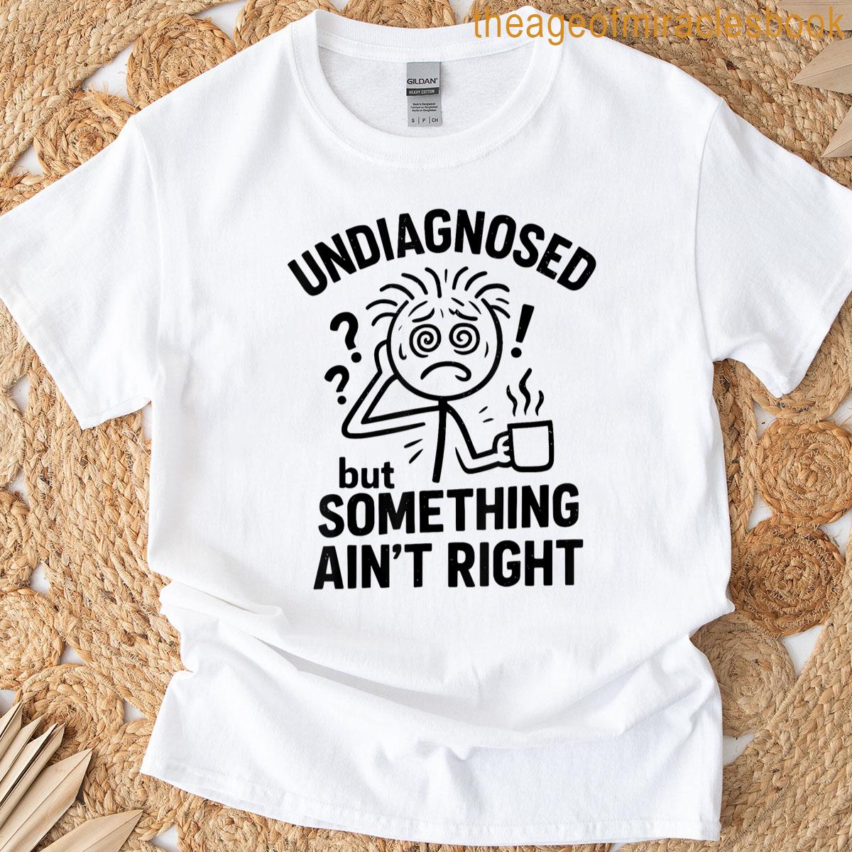 Undiagnosed But Something Aint Right T-shirt