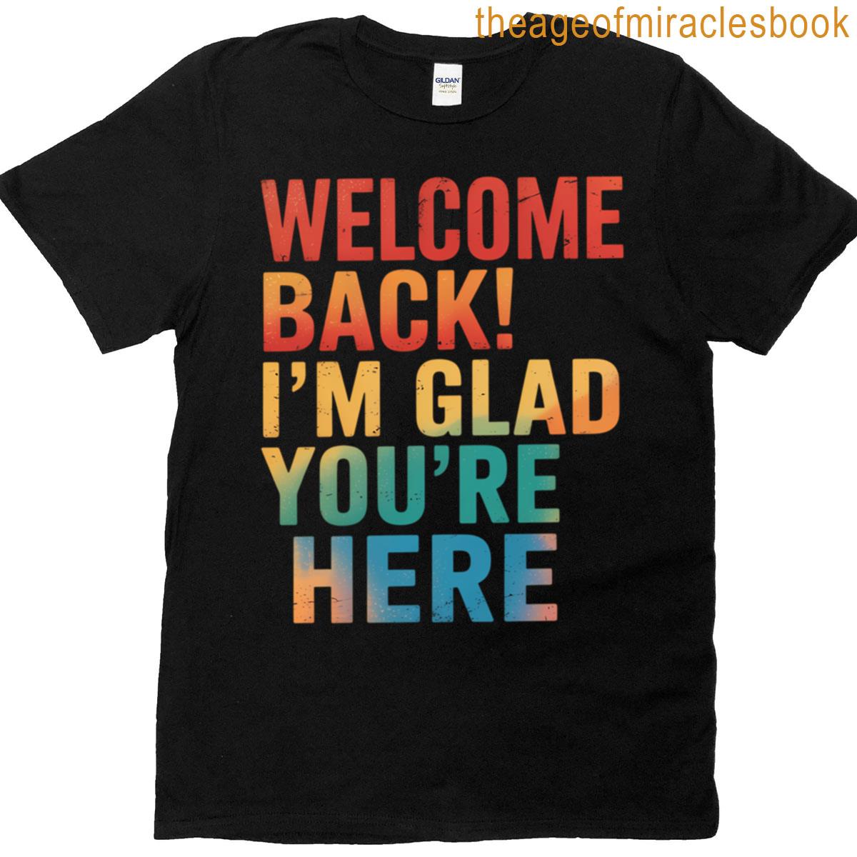 Welcome Back Im Glad Youre Here T-shirt