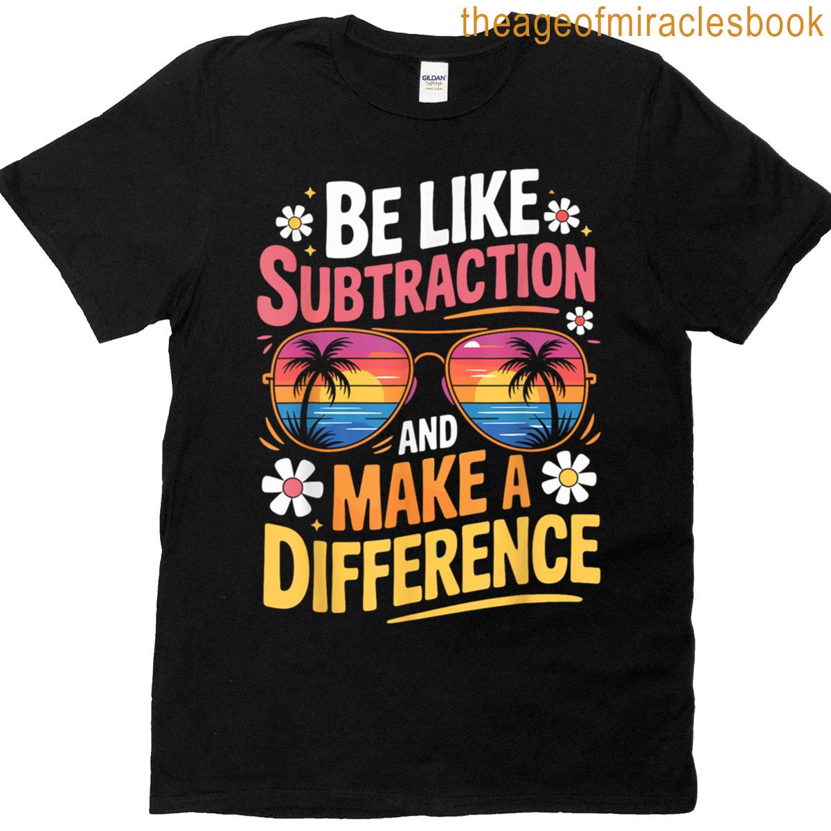 Be Like Subtraction And Make A Difference Funny Math Teacher T-shirt