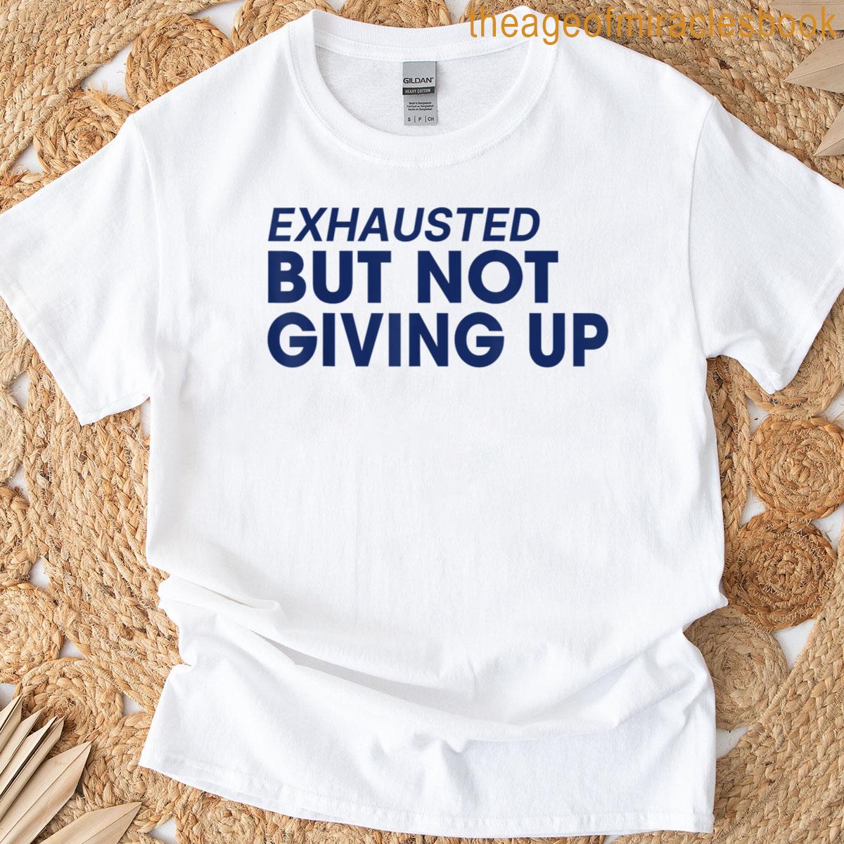 Exhausted But Not Giving Up T-shirt